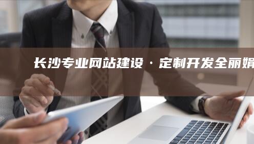 长沙专业网站建设·定制开发全丽娟服务